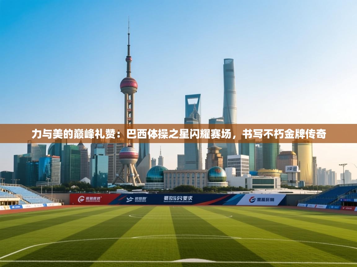 力与美的巅峰礼赞：巴西体操之星闪耀赛场，书写不朽金牌传奇