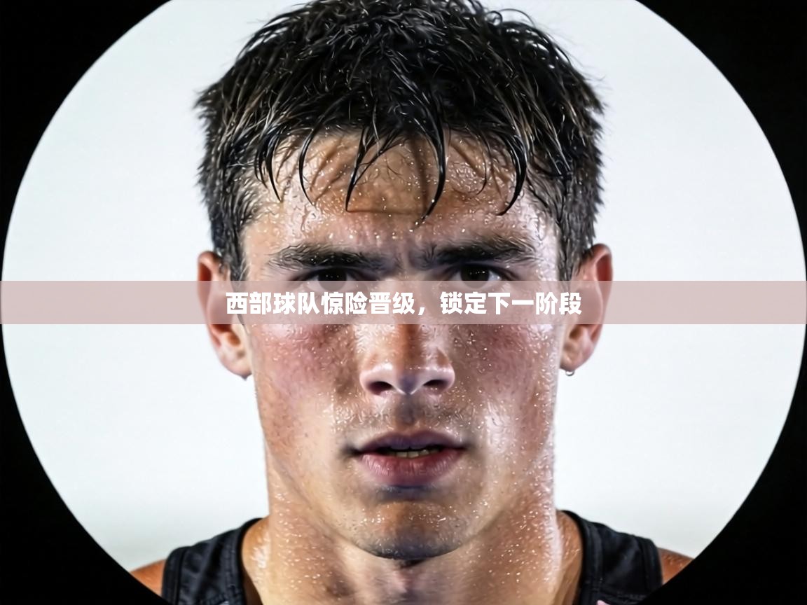 西部球队惊险晋级，锁定下一阶段