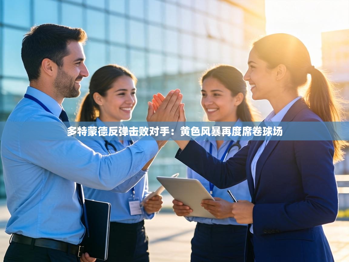 多特蒙德反弹击败对手：黄色风暴再度席卷球场